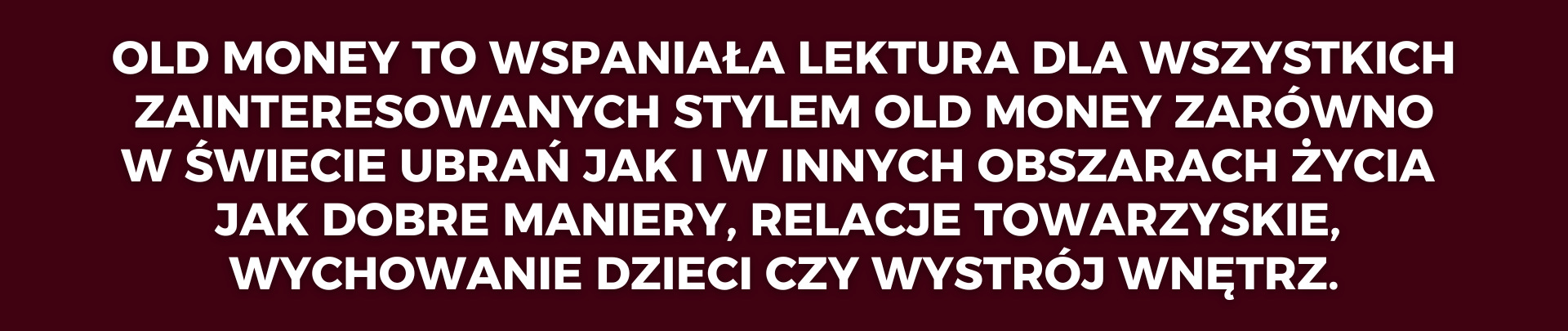 Old Money to wspaniała lektura dla wszystkich zainteresowanych stylem Old Money zarówno w świecie ubrań jak i w innych obszarach życia jak dobre maniery, relacje towarzyskie, wychowanie dzieci czy wystrój wnętrz.